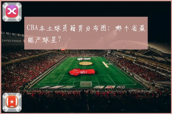 CBA本土球员籍贯分布图：哪个省最能产球星？