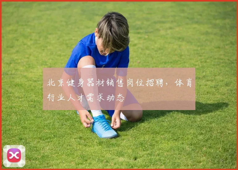 北京健身器材销售岗位招聘，体育行业人才需求动态