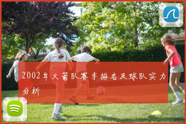 2002年火箭队赛季排名及球队实力分析