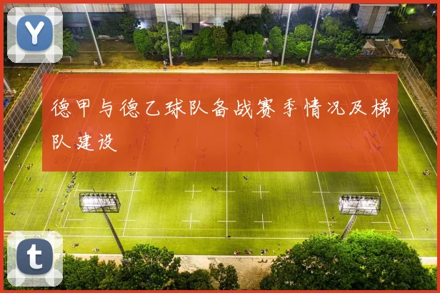 德甲与德乙球队备战赛季情况及梯队建设