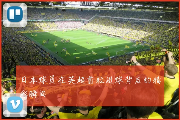 日本球员在英超首粒进球背后的精彩瞬间