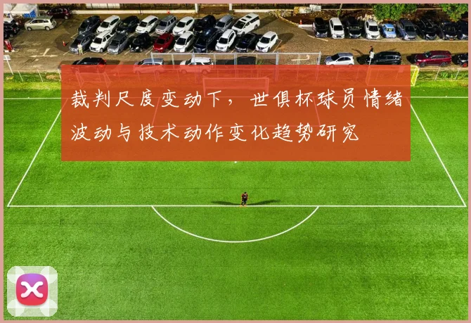 裁判尺度变动下，世俱杯球员情绪波动与技术动作变化趋势研究