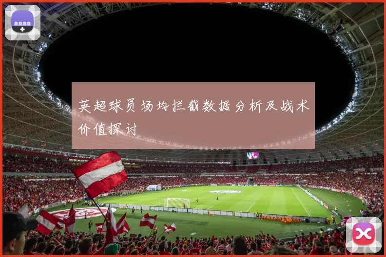 英超球员场均拦截数据分析及战术价值探讨