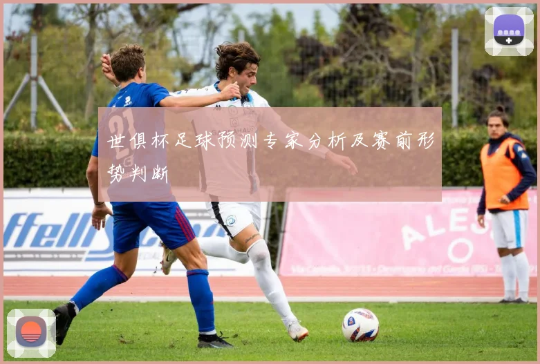 世俱杯足球预测专家分析及赛前形势判断