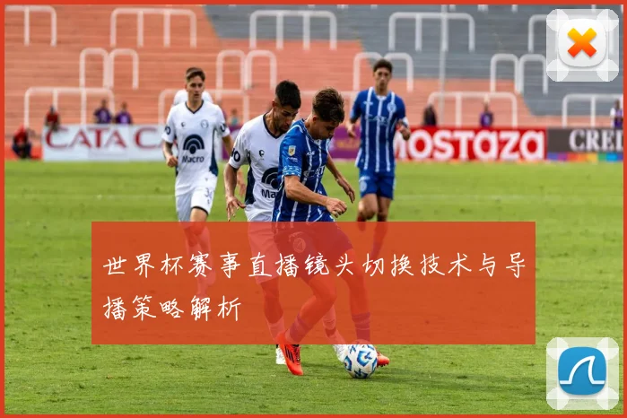 世界杯赛事直播镜头切换技术与导播策略解析