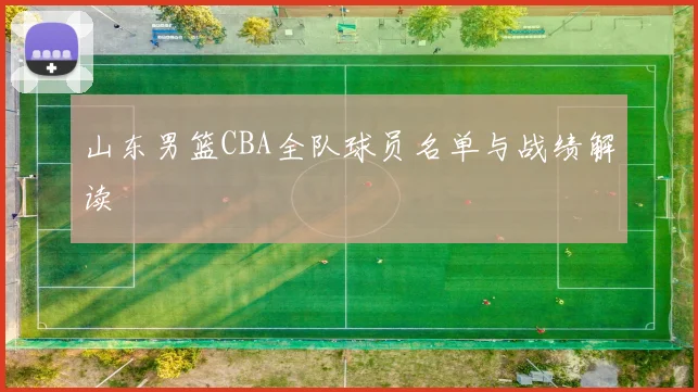 山东男篮CBA全队球员名单与战绩解读