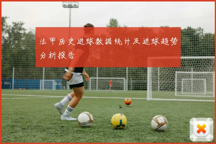 法甲历史进球数据统计及进球趋势分析报告