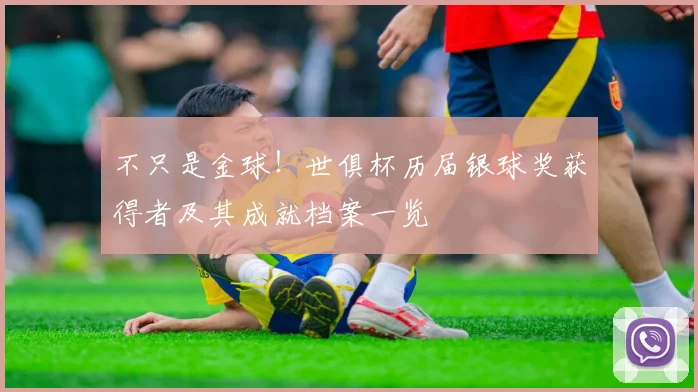 不只是金球!世俱杯历届银球奖获得者及其成就档案一览