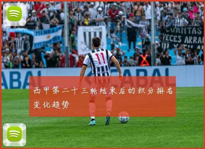 西甲第二十三轮结束后的积分排名变化趋势