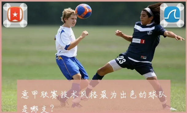 意甲联赛技术风格最为出色的球队是哪支?