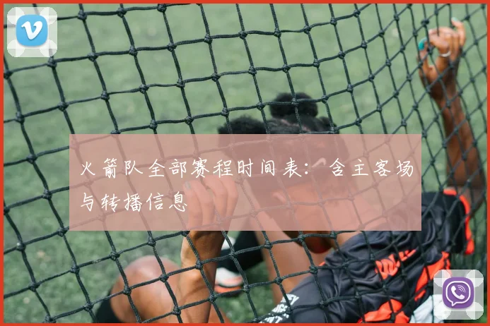 火箭队全部赛程时间表：含主客场与转播信息