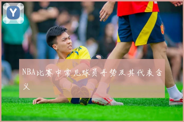 NBA比赛中常见球员手势及其代表含义