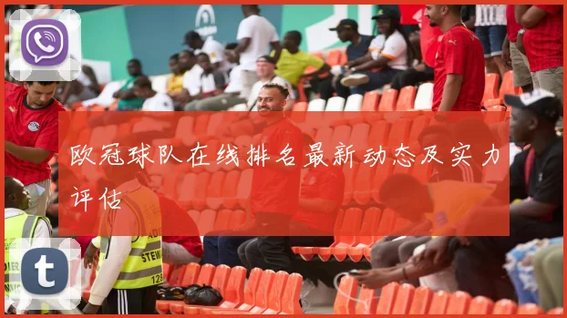 欧冠球队在线排名最新动态及实力评估